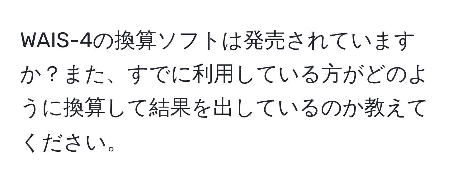 WAIS-4の換算ソフトは発売されていますか？また、すでに利用している方がどのように換算して結果を出しているのか教えてください。