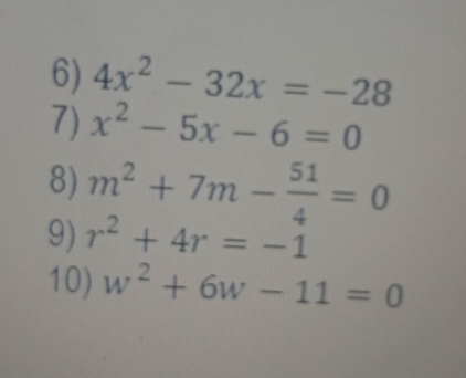 4x^2-32x=-28
7) x^2-5x-6=0
8) m^2+7m- 51/4 =0
9) r^2+4r=-1
10) w^2+6w-11=0