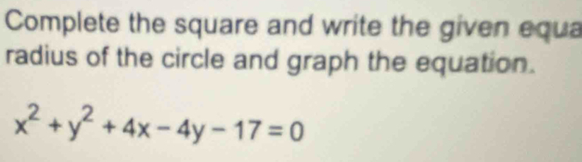 Complete the square and write the given equa 
radius of the circle and graph the equation.
x^2+y^2+4x-4y-17=0