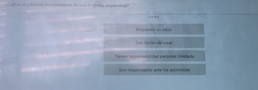 ¿Cuál es el principal inconveniente de una empresa unipersonal?
○○。
Requieren un socio
Son fáciles de crear
Tienen responsabilidad personal ilimitada
Son responsables ante los accionistas