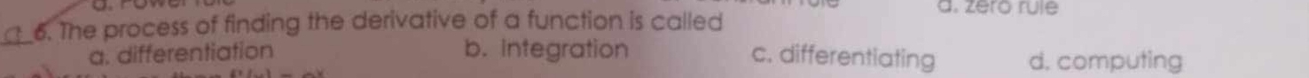 The process of finding the derivative of a function is called
d. zéro rule
a. differentiation b. Integration c. differentiating d. computing