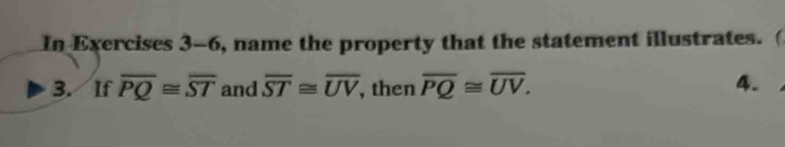 In Exercises 3-6 5, name the property that the statement illustrates. ( 
3. If overline PQ≌ overline ST and overline ST≌ overline UV , then overline PQ≌ overline UV. 4.