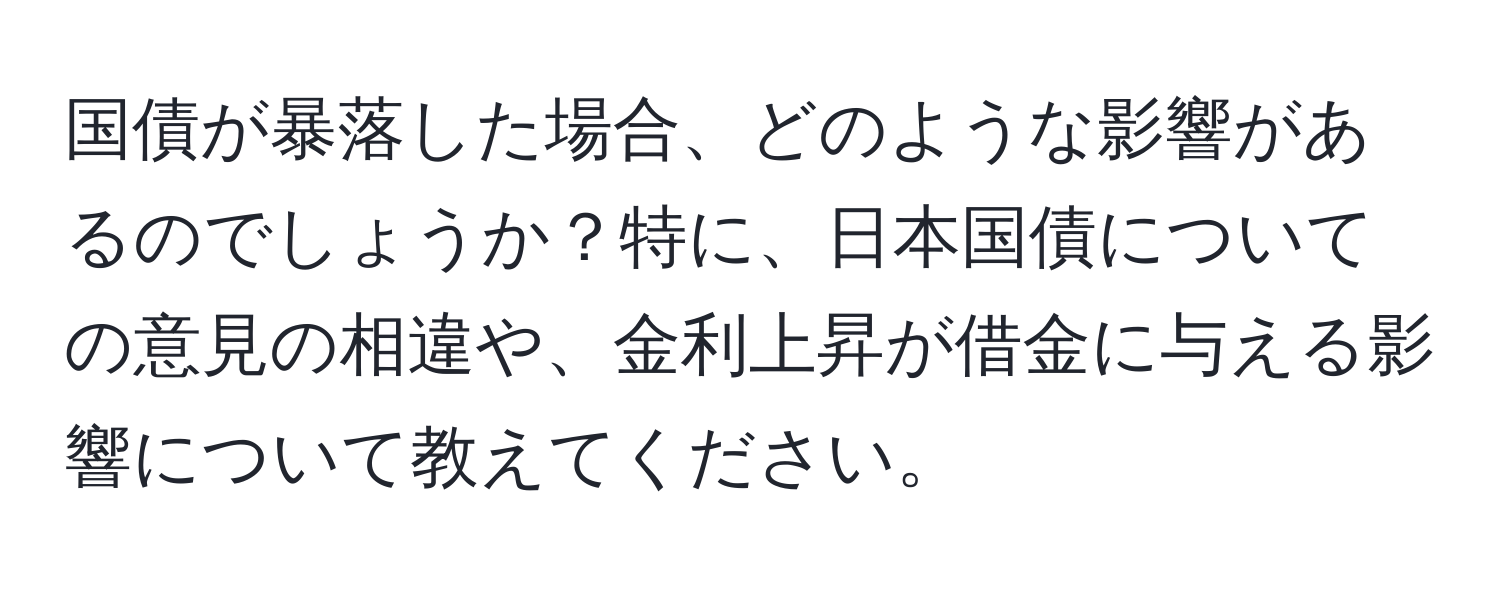 国債が暴落した場合、どのような影響があるのでしょうか？特に、日本国債についての意見の相違や、金利上昇が借金に与える影響について教えてください。