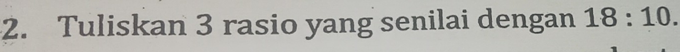Tuliskan 3 rasio yang senilai dengan 18:10.