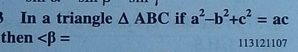 In a triangle △ ABC if a^2-b^2+c^2=ac
then 113121107