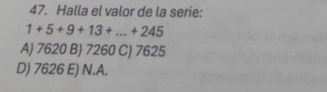 Halla el valor de la serie:
1+5+9+13+...+245
A) 7620 B) 7260 C) 7625
D) 7626 E) N. A.