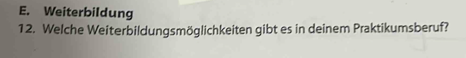 E. Weiterbildung
12. Welche Weiterbildungsmöglichkeiten gibt es in deinem Praktikumsberuf?