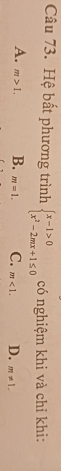 Hệ bất phương trình beginarrayl x-1>0 x^2-2mx+1≤ 0endarray. có nghiệm khi và chỉ khi:
A. m>1.
B. m=1.
C. m<1</tex>.
D. m!= 1.