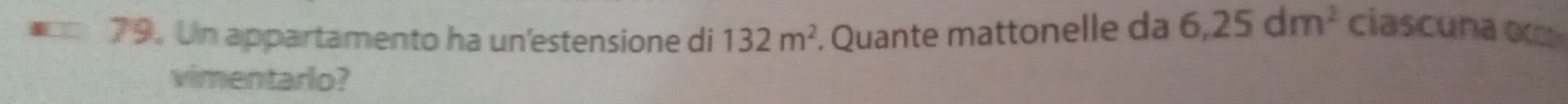 Un appartamento ha un'estensione di 132m^2. Quante mattonelle da 6,25dm^2
ciascuna 
vimentarlo?