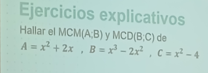 Ejercicios explicativos 
Hallar el MCM (A;B) V MCD(B;C) de
A=x^2+2x, B=x^3-2x^2, C=x^2-4