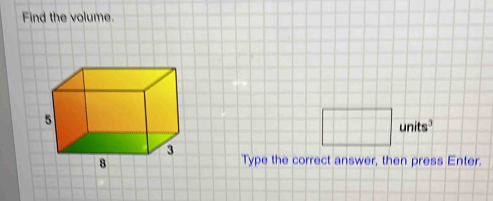 Find the volume. 
□ units 
Type the correct answer, then press Enter.