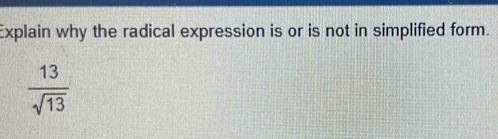 Explain why the radical expression is or is not in simplified form.
 13/sqrt(13) 