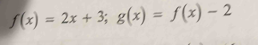 f(x)=2x+3; g(x)=f(x)-2