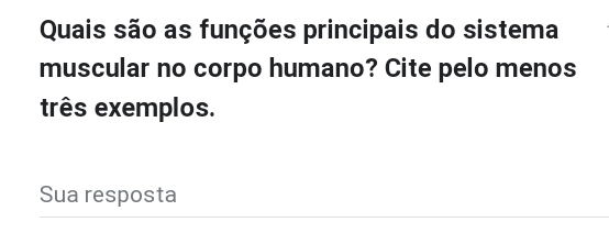 Quais são as funções principais do sistema 
muscular no corpo humano? Cite pelo menos 
três exemplos. 
Sua resposta