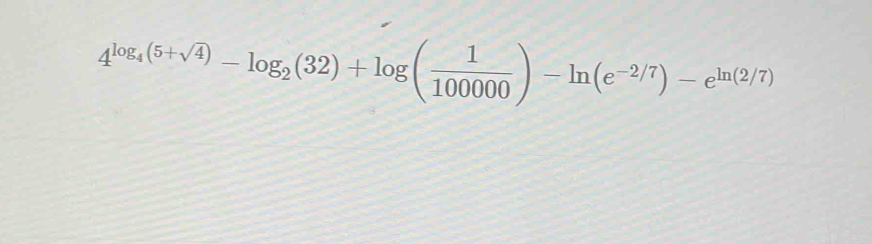 4^(log _4)(5+sqrt(4))-log _2(32)+log ( 1/100000 )-ln (e^(-2/7))-e^(ln (2/7))