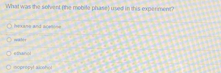 What was the solvent (the mobile phase) used in this experiment?
hexane and acetone
water
ethanol
isopropyl alcohol