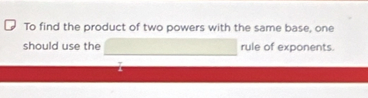 To find the product of two powers with the same base, one 
should use the rule of exponents.