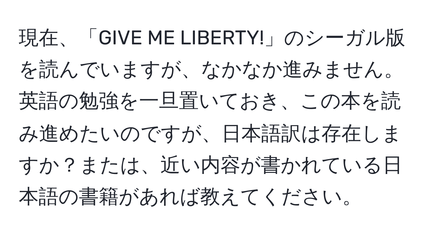 現在、「GIVE ME LIBERTY!」のシーガル版を読んでいますが、なかなか進みません。英語の勉強を一旦置いておき、この本を読み進めたいのですが、日本語訳は存在しますか？または、近い内容が書かれている日本語の書籍があれば教えてください。