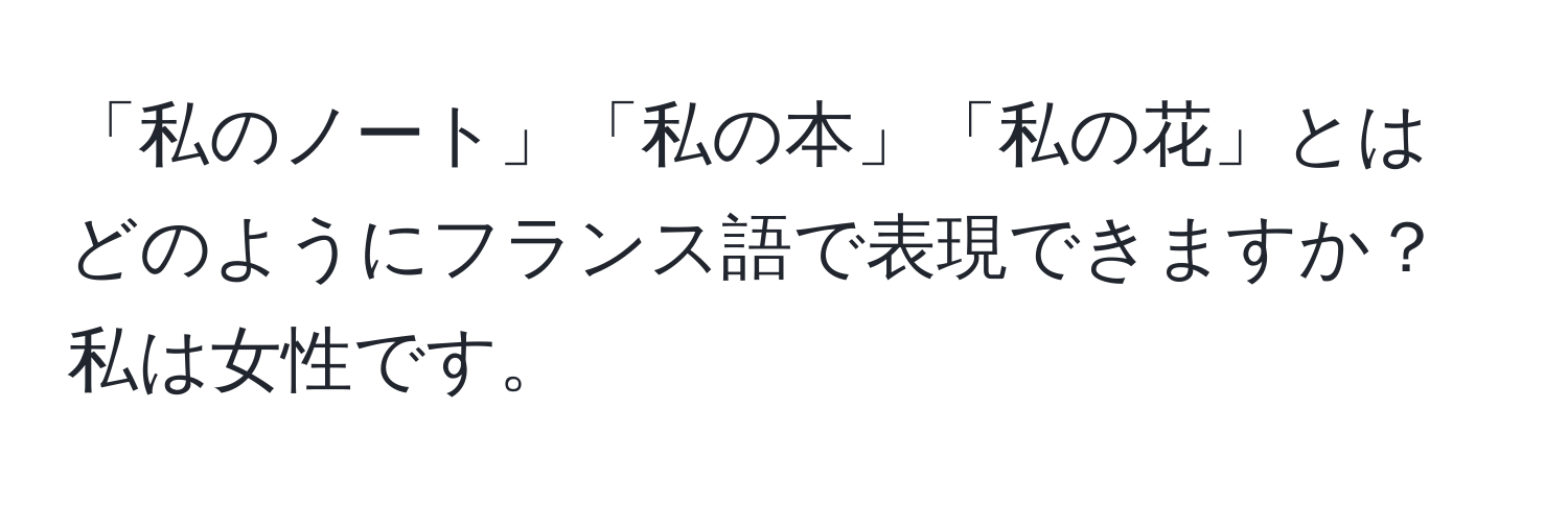 「私のノート」「私の本」「私の花」とはどのようにフランス語で表現できますか？私は女性です。