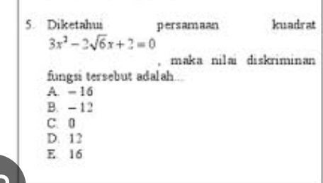 Diketahus persamaan kuadrat
3x^2-2sqrt(6)x+2=0
, maka nilai diskriminan
fungsi tersebut adalah...
A. - 16
B. - 12
C. 0
D. 12
E 16