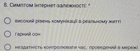 Симптом інтернет-залежності: *
високий рівень комунікаціїв реальному життί
гарний сон
нездатнісΤь ΚонΤролювати часе πроведений в мережі