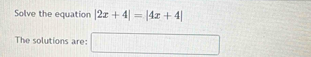 Solve the equation |2x+4|=|4x+4|
The solutions are: □