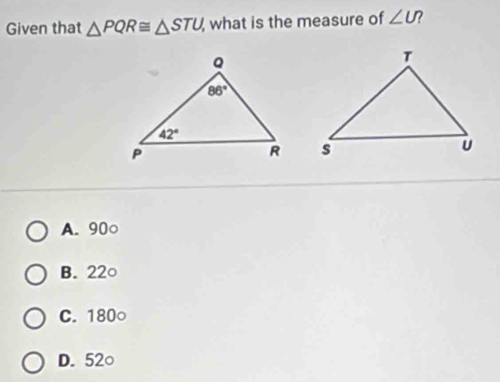 Given that △ PQR≌ △ STU, , what is the measure of ∠ U 7

A. 90○
B. 22○
C. 180○
D. 52○