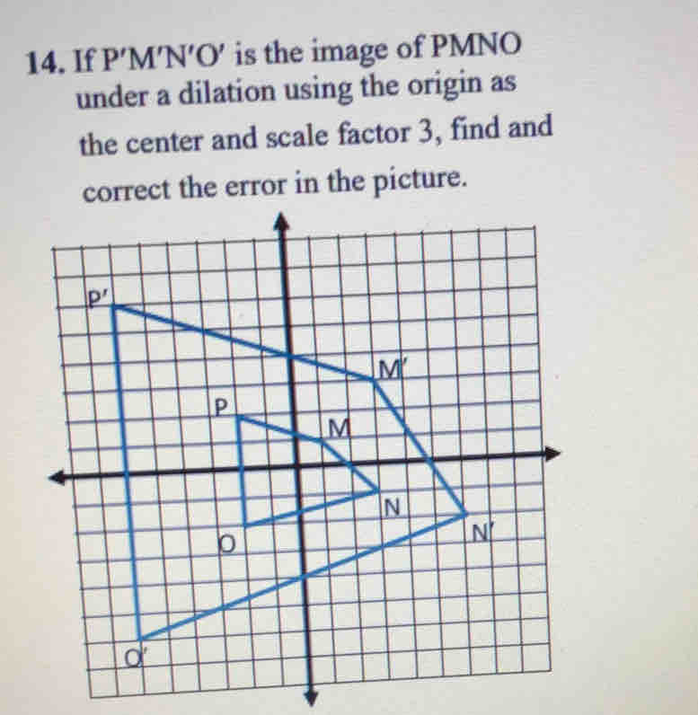 If P′M′N′O' is the image of PMNO
under a dilation using the origin as
the center and scale factor 3, find and
correct the error in the picture.