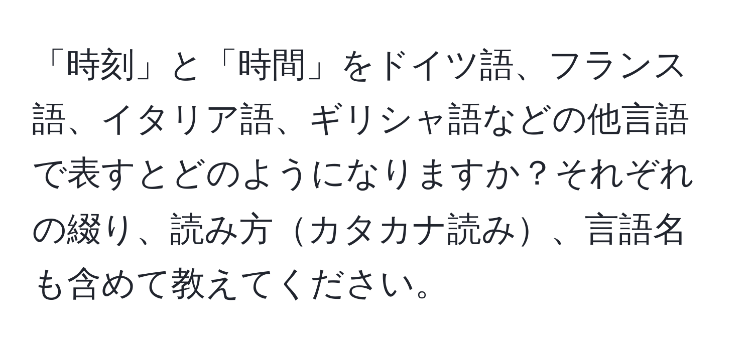 「時刻」と「時間」をドイツ語、フランス語、イタリア語、ギリシャ語などの他言語で表すとどのようになりますか？それぞれの綴り、読み方カタカナ読み、言語名も含めて教えてください。