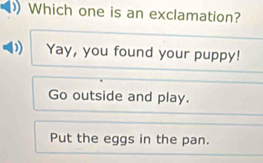 Which one is an exclamation?
Yay, you found your puppy!
Go outside and play.
Put the eggs in the pan.