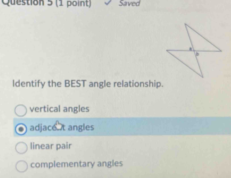 Saved
ldentify the BEST angle relationship.
vertical angles
adjace t angles
linear pair
complementary angles