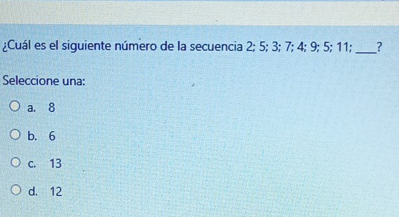 ¿Cuál es el siguiente número de la secuencia 2; 5; 3; 7; 4; 9; 5; 11; _?
Seleccione una:
a. 8
b. 6
c. 13
d. 12