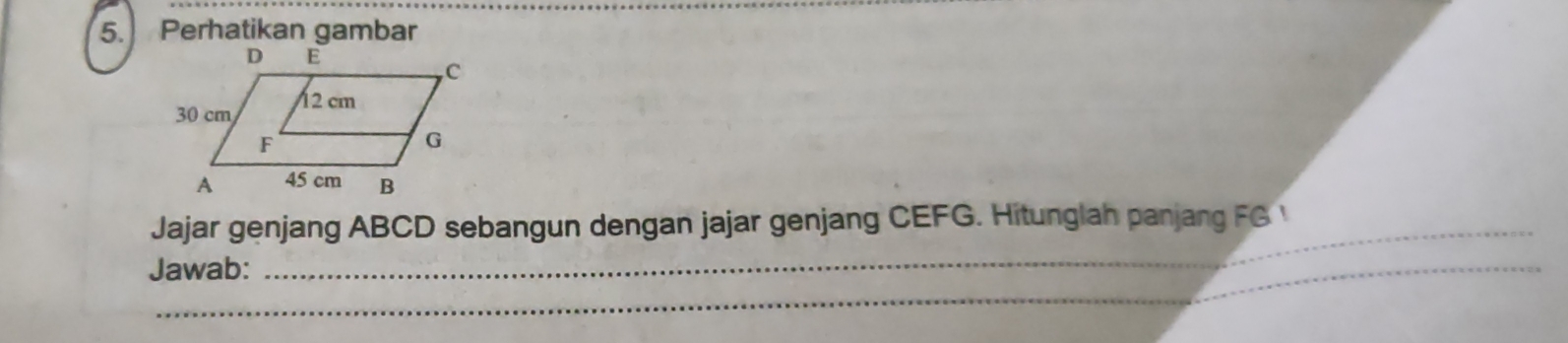 Perhatikan gambar 
Jajar genjang ABCD sebangun dengan jajar genjang CEFG. Hitunglah panjang FG 1
Jawab: