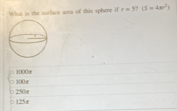 What is the surface area of this sphere if r=5 ? (S=4π r^2)
1000π
100π
250π
125π