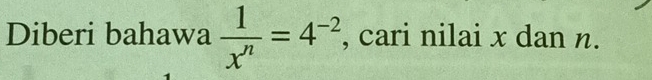 Diberi bahawa  1/x^n =4^(-2) , cari nilai x dan n.