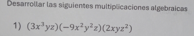 Desarrollar las siguientes multiplicaciones algebraicas 
1) (3x^3yz)(-9x^2y^2z)(2xyz^2)