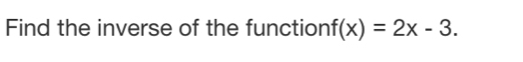 Find the inverse of the function f(x)=2x-3.