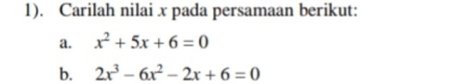 1). Carilah nilai x pada persamaan berikut: 
a. x^2+5x+6=0
b. 2x^3-6x^2-2x+6=0