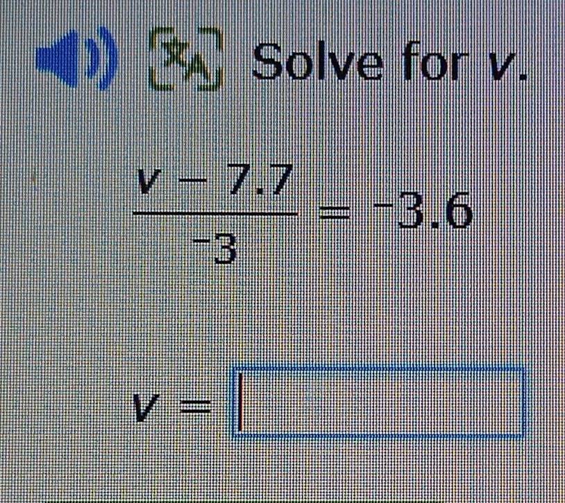 Solve for v.
 (v-7.7)/-3 =-3.6
v=□