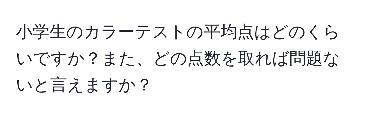 小学生のカラーテストの平均点はどのくらいですか？また、どの点数を取れば問題ないと言えますか？