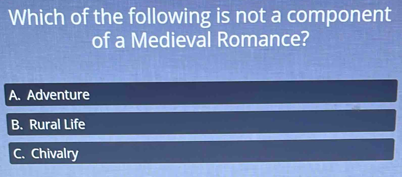 Which of the following is not a component
of a Medieval Romance?
A. Adventure
B. Rural Life
C. Chivalry