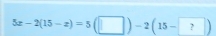 5x-2(15-x)=5(□ )-2(15-?)