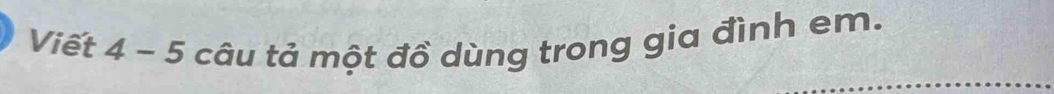 Viết 4-5 câu tả một đồ dùng trong gia đình em.