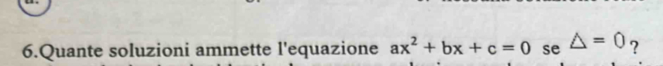 Quante soluzioni ammette l'equazione ax^2+bx+c=0 se △ =0 ?