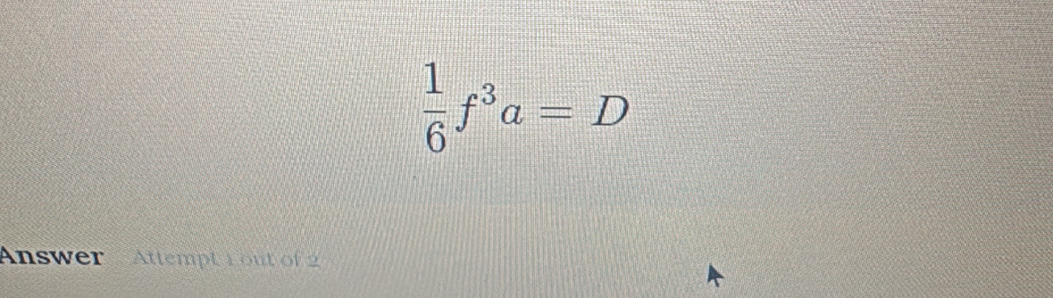  1/6 f^3a=D
Answer Attempt 1out of 2