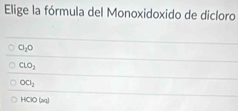 Elige la fórmula del Monoxidoxido de dicloro
Cl_2O
CLO_2
OCl_2
HClO (aq)