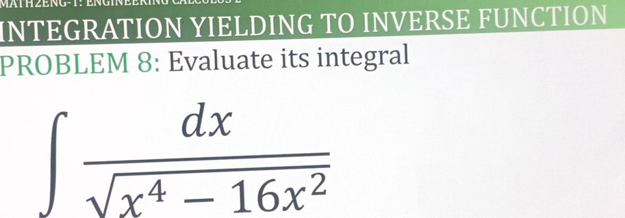 INTEGRATION YIELDING TO INVERSE FUNCTION 
PROBLEM 8: Evaluate its integral
∈t  dx/sqrt(x^4-16x^2) 