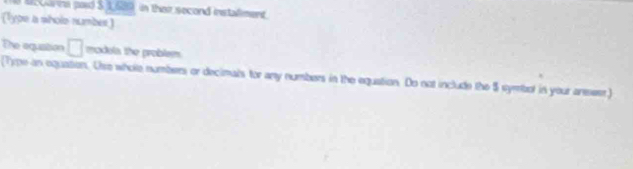 N0 Mc0arins paid S 1,69 in their second instadment 
(lype a sholo number) 
The aquation □ modula the problem 
(Type-an equation. Use whole numbers or decimals for any numbers in the equation. Do not include the 5 symbol in your answer)