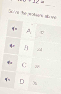 beginarrayr o+1= +12=
_
Solve the problem above.
× A 42
x B 34
× C 28
x D 36