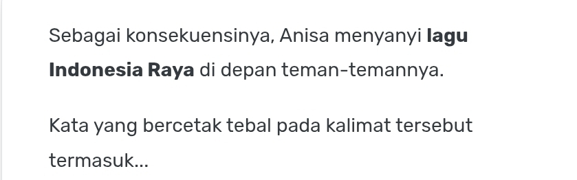 Sebagai konsekuensinya, Anisa menyanyi Iagu 
Indonesia Raya di depan teman-temannya. 
Kata yang bercetak tebal pada kalimat tersebut 
termasuk...